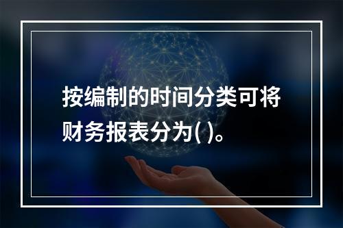 按编制的时间分类可将财务报表分为( )。