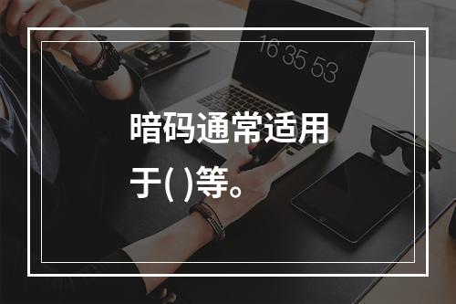 暗码通常适用于( )等。