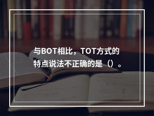 与BOT相比，TOT方式的特点说法不正确的是（）。