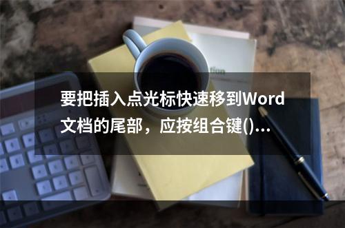 要把插入点光标快速移到Word文档的尾部，应按组合键()。