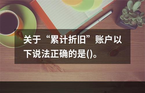 关于“累计折旧”账户以下说法正确的是()。