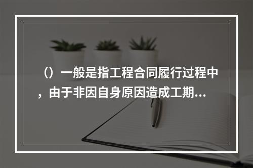 （）一般是指工程合同履行过程中，由于非因自身原因造成工期延误