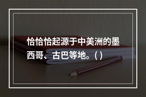 恰恰恰起源于中美洲的墨西哥、古巴等地。( )