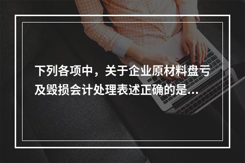 下列各项中，关于企业原材料盘亏及毁损会计处理表述正确的是（　