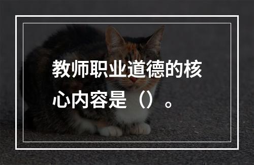 教师职业道德的核心内容是（）。