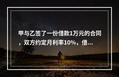 甲与乙签了一份借款1万元的合同，双方约定月利率10%，借期5