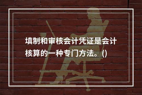 填制和审核会计凭证是会计核算的一种专门方法。()