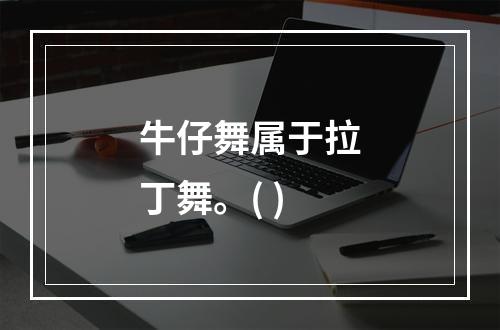 牛仔舞属于拉丁舞。( )