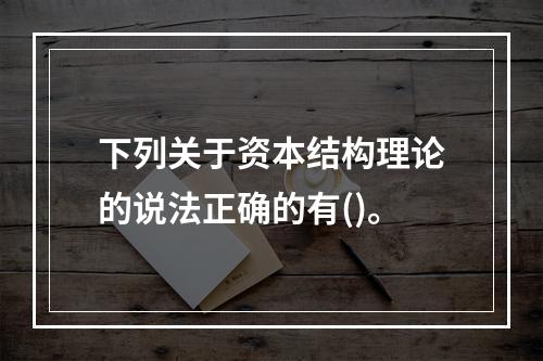 下列关于资本结构理论的说法正确的有()。