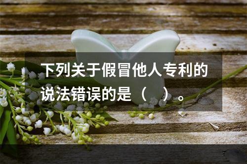 下列关于假冒他人专利的说法错误的是（　）。