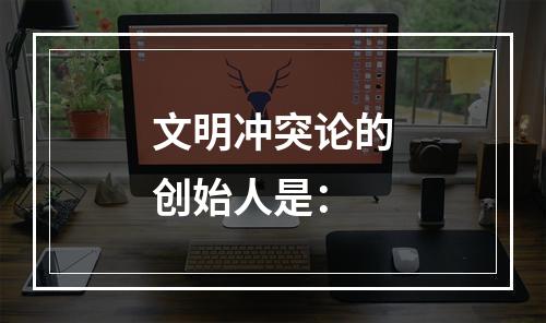 文明冲突论的创始人是：