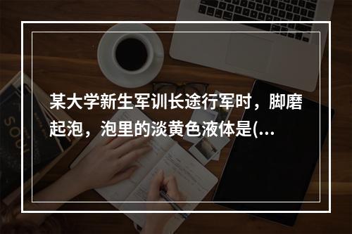 某大学新生军训长途行军时，脚磨起泡，泡里的淡黄色液体是()。