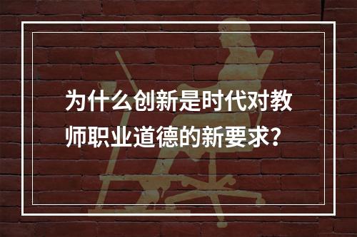 为什么创新是时代对教师职业道德的新要求？