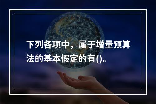 下列各项中，属于增量预算法的基本假定的有()。