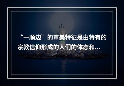 “一顺边”的审美特征是由特有的宗教信仰形成的人们的体态和动律