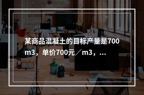 某商品混凝土的目标产量是700m3，单价700元／m3，损耗