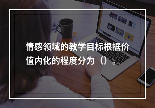 情感领域的教学目标根据价值内化的程度分为（）。