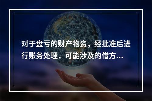 对于盘亏的财产物资，经批准后进行账务处理，可能涉及的借方账户