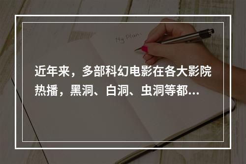 近年来，多部科幻电影在各大影院热播，黑洞、白洞、虫洞等都是人