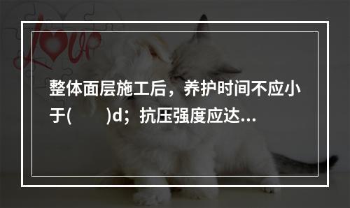 整体面层施工后，养护时间不应小于(　　)d；抗压强度应达到5