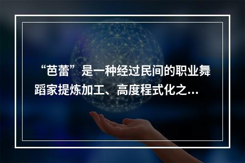 “芭蕾”是一种经过民间的职业舞蹈家提炼加工、高度程式化之后，