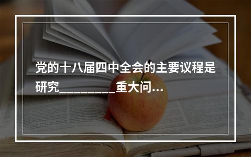 党的十八届四中全会的主要议程是研究________重大问题。