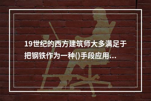 19世纪的西方建筑师大多满足于把钢铁作为一种()手段应用于当