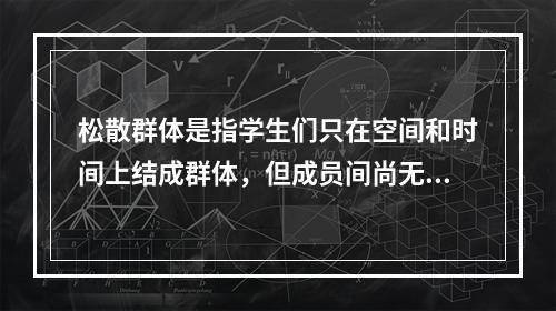 松散群体是指学生们只在空间和时间上结成群体，但成员间尚无共同