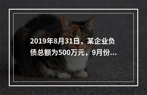 2019年8月31日，某企业负债总额为500万元，9月份收回