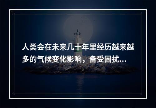 人类会在未来几十年里经历越来越多的气候变化影响，备受困扰。这