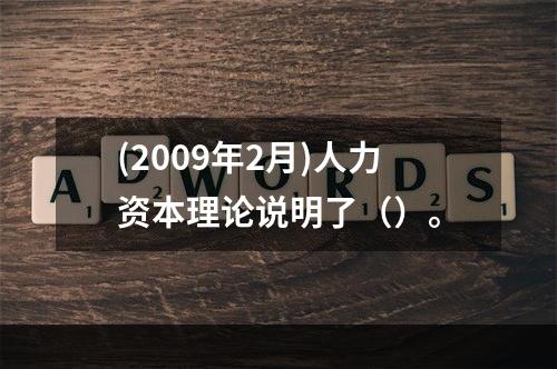 (2009年2月)人力资本理论说明了（）。