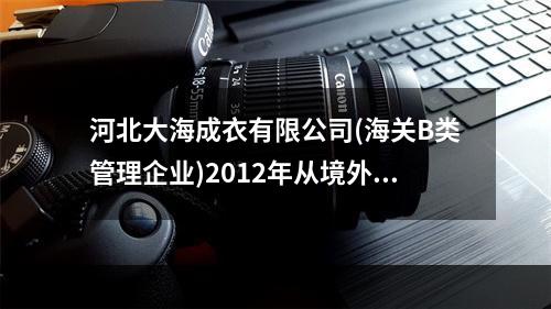 河北大海成衣有限公司(海关B类管理企业)2012年从境外购进