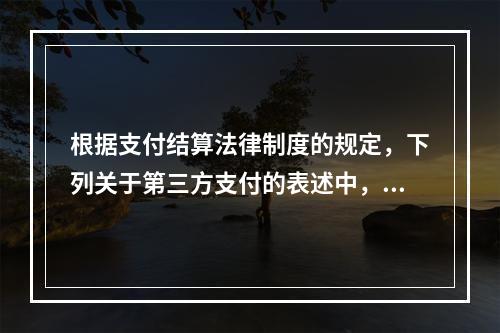 根据支付结算法律制度的规定，下列关于第三方支付的表述中，不正