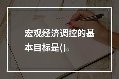 宏观经济调控的基本目标是()。