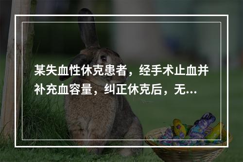 某失血性休克患者，经手术止血并补充血容量，纠正休克后，无尿，