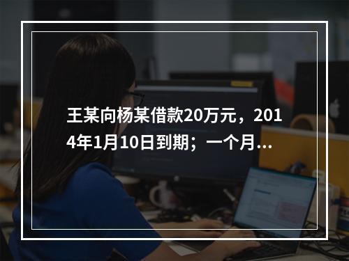 王某向杨某借款20万元，2014年1月10日到期；一个月后，