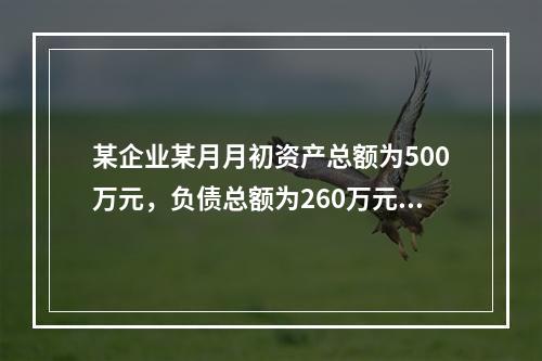 某企业某月月初资产总额为500万元，负债总额为260万元，本