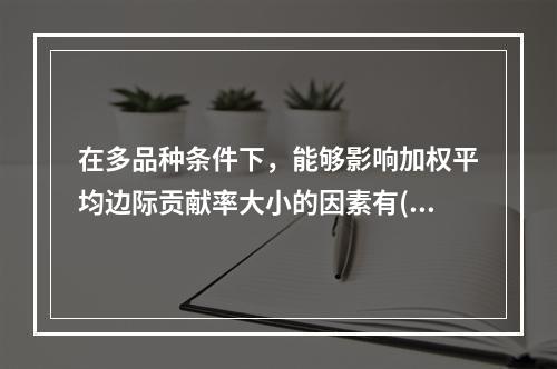 在多品种条件下，能够影响加权平均边际贡献率大小的因素有()。