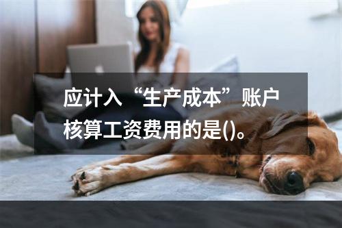 应计入“生产成本”账户核算工资费用的是()。