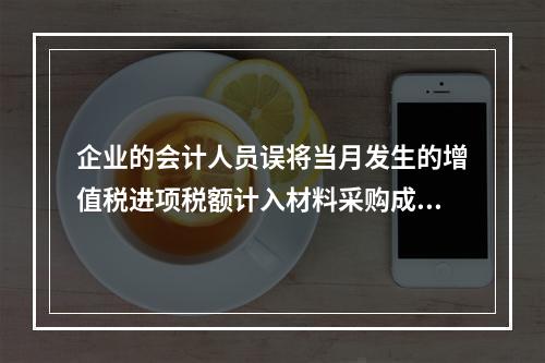 企业的会计人员误将当月发生的增值税进项税额计入材料采购成本，