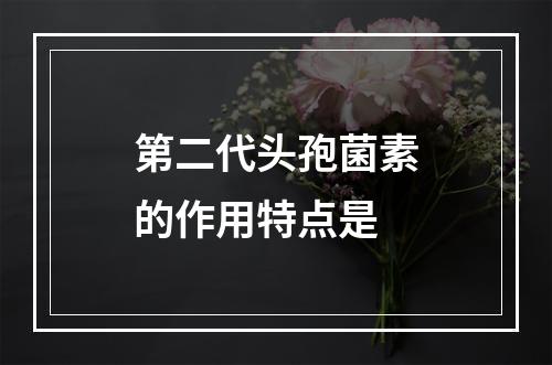 第二代头孢菌素的作用特点是