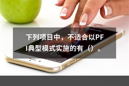 下列项目中，不适合以PFI典型模式实施的有（）。