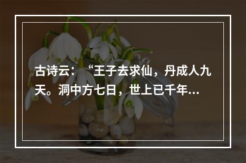 古诗云：“王子去求仙，丹成人九天。洞中方七日，世上已千年。”