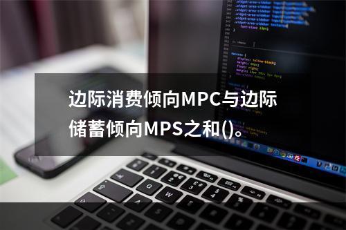 边际消费倾向MPC与边际储蓄倾向MPS之和()。