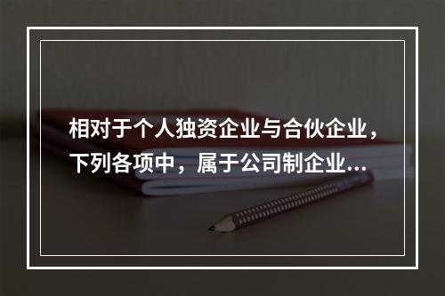 相对于个人独资企业与合伙企业，下列各项中，属于公司制企业特点