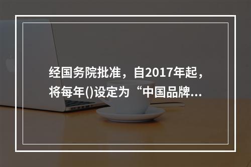 经国务院批准，自2017年起，将每年()设定为“中国品牌日”