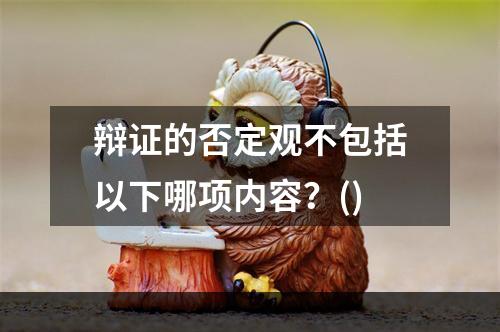 辩证的否定观不包括以下哪项内容？()