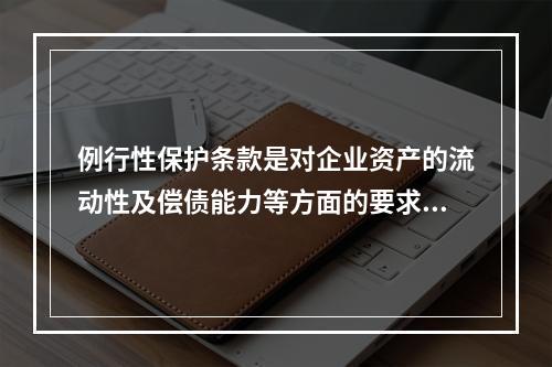 例行性保护条款是对企业资产的流动性及偿债能力等方面的要求条款