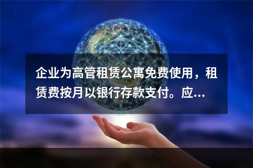 企业为高管租赁公寓免费使用，租赁费按月以银行存款支付。应编制