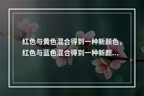 红色与黄色混合得到一种新颜色，红色与蓝色混合得到一种新颜色，